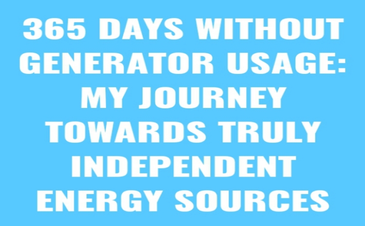 365 DAYS WITHOUT GENERATOR USAGE: MY JOURNEY TOWARDS TRULY INDEPENDENT ENERGY SOURCES